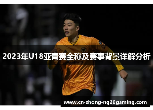 2023年U18亚青赛全称及赛事背景详解分析