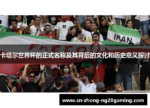 卡塔尔世界杯的正式名称及其背后的文化和历史意义探讨