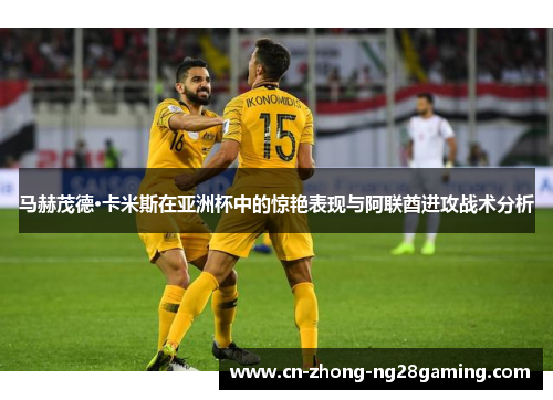 马赫茂德·卡米斯在亚洲杯中的惊艳表现与阿联酋进攻战术分析
