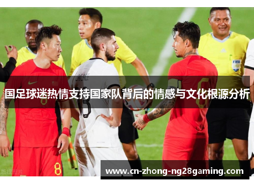 国足球迷热情支持国家队背后的情感与文化根源分析