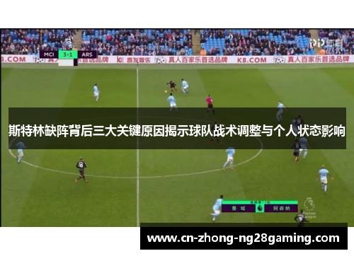 斯特林缺阵背后三大关键原因揭示球队战术调整与个人状态影响