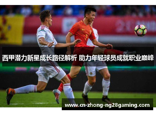 西甲潜力新星成长路径解析 助力年轻球员成就职业巅峰