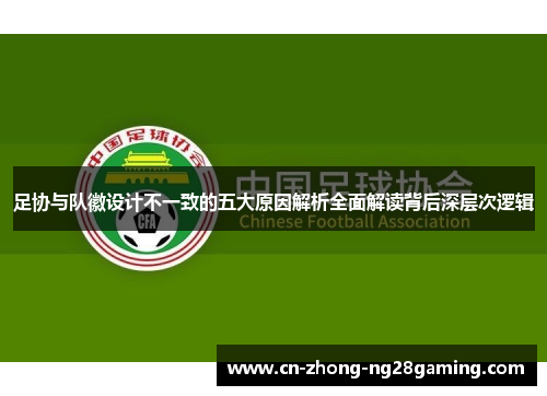 足协与队徽设计不一致的五大原因解析全面解读背后深层次逻辑 足协与队徽设计不一致的五大原因解析全面解读背后深层次逻辑