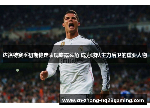 达洛特赛季初期稳定表现崭露头角 成为球队主力后卫的重要人物