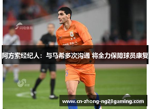 阿方索经纪人：与马希多次沟通 将全力保障球员康复