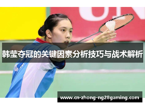 韩莹夺冠的关键因素分析技巧与战术解析 韩莹夺冠的关键因素分析技巧与战术解析