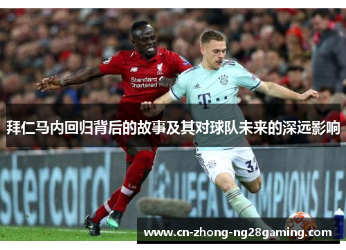 拜仁马内回归背后的故事及其对球队未来的深远影响 拜仁马内回归背后的故事及其对球队未来的深远影响