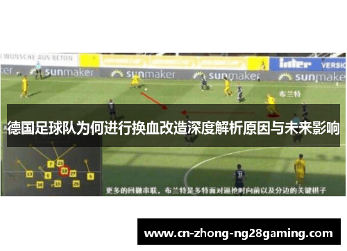 德国足球队为何进行换血改造深度解析原因与未来影响 德国足球队为何进行换血改造深度解析原因与未来影响