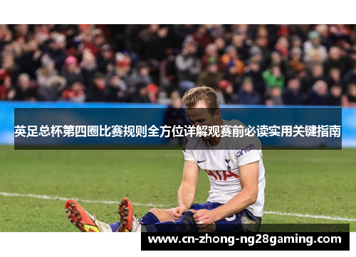 英足总杯第四圈比赛规则全方位详解观赛前必读实用关键指南