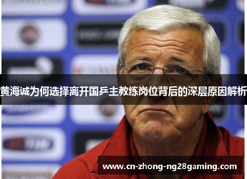 黄海诚为何选择离开国乒主教练岗位背后的深层原因解析 黄海诚为何选择离开国乒主教练岗位背后的深层原因解析