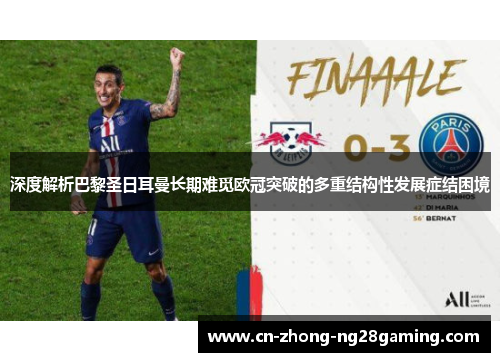 深度解析巴黎圣日耳曼长期难觅欧冠突破的多重结构性发展症结困境
