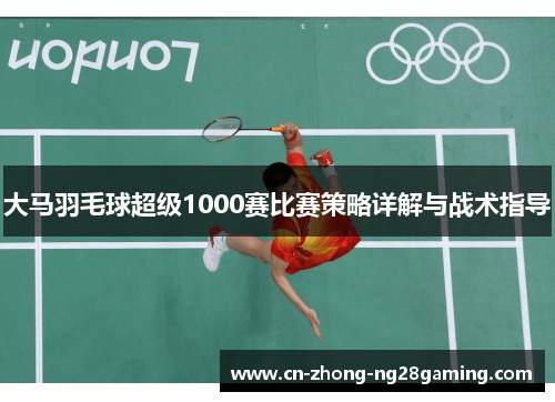 大马羽毛球超级1000赛比赛策略详解与战术指导