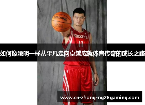如何像姚明一样从平凡走向卓越成就体育传奇的成长之路