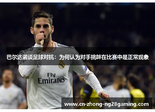 巴尔达诺谈足球对抗：为何认为对手挑衅在比赛中是正常现象