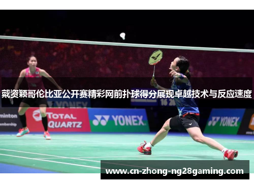 戴资颖哥伦比亚公开赛精彩网前扑球得分展现卓越技术与反应速度