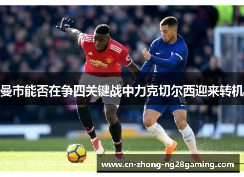 曼市能否在争四关键战中力克切尔西迎来转机