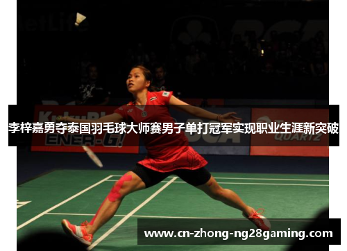 李梓嘉勇夺泰国羽毛球大师赛男子单打冠军实现职业生涯新突破