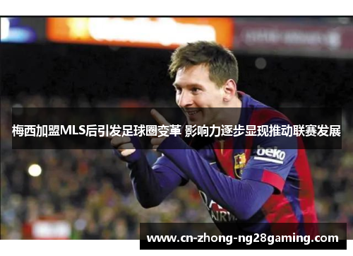 梅西加盟MLS后引发足球圈变革 影响力逐步显现推动联赛发展 梅西加盟MLS后引发足球圈变革 影响力逐步显现推动联赛发展