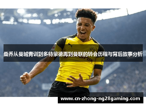 桑乔从曼城青训到多特蒙德再到曼联的转会历程与背后故事分析