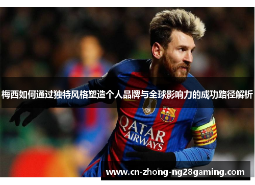 梅西如何通过独特风格塑造个人品牌与全球影响力的成功路径解析 梅西如何通过独特风格塑造个人品牌与全球影响力的成功路径解析