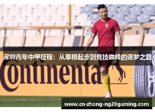 深圳青年中甲征程:从草根起步到竞技巅峰的逐梦之路 深圳青年中甲征程:从草根起步到竞技巅峰的逐梦之路