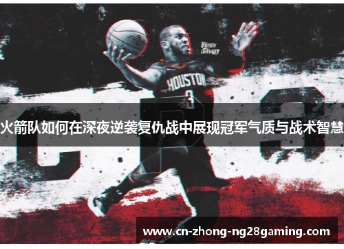 火箭队如何在深夜逆袭复仇战中展现冠军气质与战术智慧