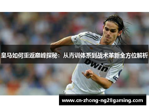 皇马如何重返巅峰探秘：从青训体系到战术革新全方位解析