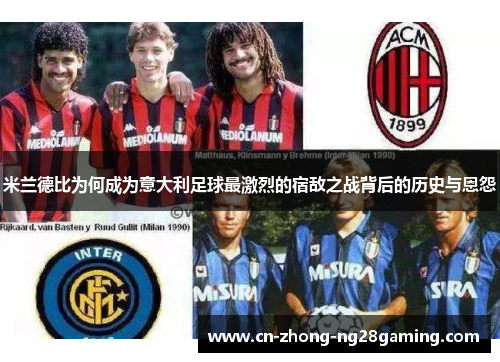 米兰德比为何成为意大利足球最激烈的宿敌之战背后的历史与恩怨