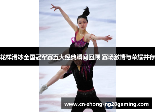 花样滑冰全国冠军赛五大经典瞬间回顾 赛场激情与荣耀并存 花样滑冰全国冠军赛五大经典瞬间回顾 赛场激情与荣耀并存