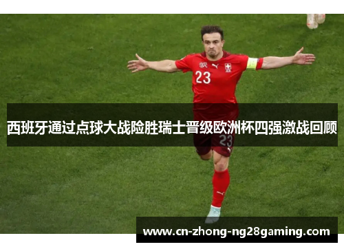 西班牙通过点球大战险胜瑞士晋级欧洲杯四强激战回顾 西班牙通过点球大战险胜瑞士晋级欧洲杯四强激战回顾