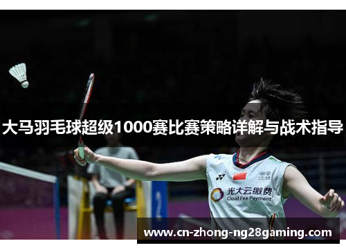 大马羽毛球超级1000赛比赛策略详解与战术指导 大马羽毛球超级1000赛比赛策略详解与战术指导