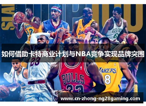 如何借助卡特商业计划与NBA竞争实现品牌突围 如何借助卡特商业计划与NBA竞争实现品牌突围
