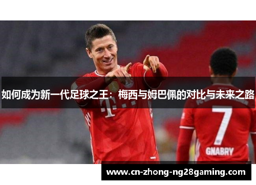 如何成为新一代足球之王:梅西与姆巴佩的对比与未来之路 如何成为新一代足球之王:梅西与姆巴佩的对比与未来之路