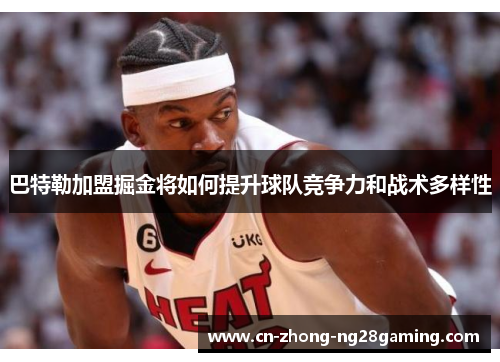 巴特勒加盟掘金将如何提升球队竞争力和战术多样性 巴特勒加盟掘金将如何提升球队竞争力和战术多样性