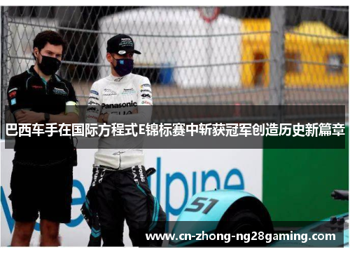 巴西车手在国际方程式E锦标赛中斩获冠军创造历史新篇章 巴西车手在国际方程式E锦标赛中斩获冠军创造历史新篇章