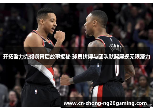 开拓者力克鹈鹕背后故事揭秘 球员拼搏与团队默契展现无限潜力 开拓者力克鹈鹕背后故事揭秘 球员拼搏与团队默契展现无限潜力