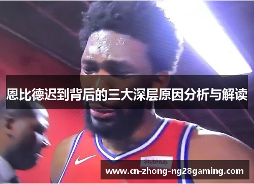 恩比德迟到背后的三大深层原因分析与解读 恩比德迟到背后的三大深层原因分析与解读