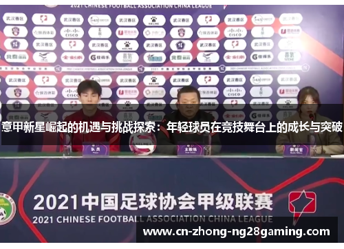 意甲新星崛起的机遇与挑战探索:年轻球员在竞技舞台上的成长与突破 意甲新星崛起的机遇与挑战探索:年轻球员在竞技舞台上的成长与突破