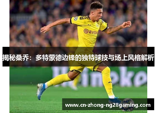 揭秘桑乔：多特蒙德边锋的独特球技与场上风格解析