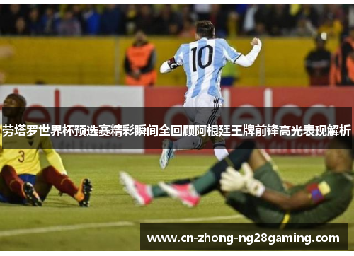 劳塔罗世界杯预选赛精彩瞬间全回顾阿根廷王牌前锋高光表现解析