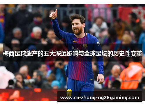 梅西足球遗产的五大深远影响与全球足坛的历史性变革 梅西足球遗产的五大深远影响与全球足坛的历史性变革