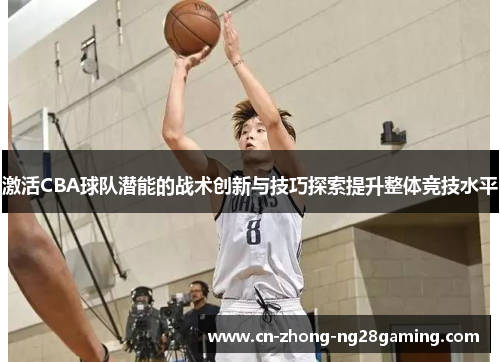 激活CBA球队潜能的战术创新与技巧探索提升整体竞技水平 激活CBA球队潜能的战术创新与技巧探索提升整体竞技水平