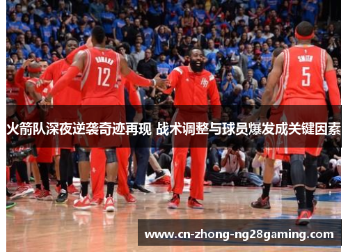 火箭队深夜逆袭奇迹再现 战术调整与球员爆发成关键因素 火箭队深夜逆袭奇迹再现 战术调整与球员爆发成关键因素