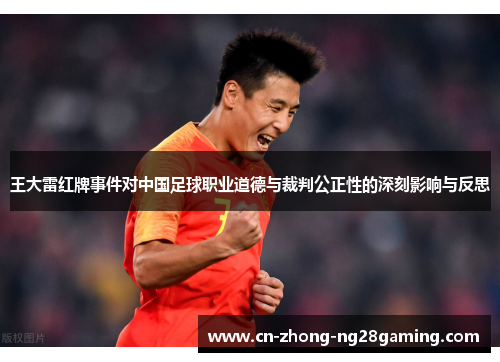王大雷红牌事件对中国足球职业道德与裁判公正性的深刻影响与反思 王大雷红牌事件对中国足球职业道德与裁判公正性的深刻影响与反思