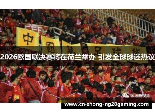 2026欧国联决赛将在荷兰举办 引发全球球迷热议
