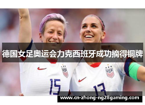 德国女足奥运会力克西班牙成功摘得铜牌 德国女足奥运会力克西班牙成功摘得铜牌