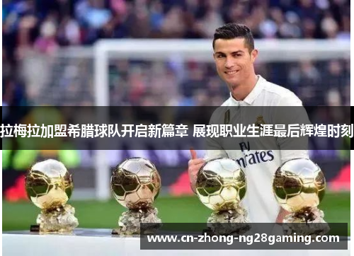 拉梅拉加盟希腊球队开启新篇章 展现职业生涯最后辉煌时刻 拉梅拉加盟希腊球队开启新篇章 展现职业生涯最后辉煌时刻