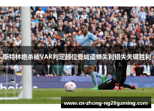 斯特林绝杀被VAR判定越位曼城遗憾失利错失关键胜利 斯特林绝杀被VAR判定越位曼城遗憾失利错失关键胜利