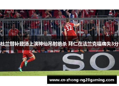 杜兰替补登场上演神仙吊射绝杀 拜仁在法兰克福痛失3分 杜兰替补登场上演神仙吊射绝杀 拜仁在法兰克福痛失3分