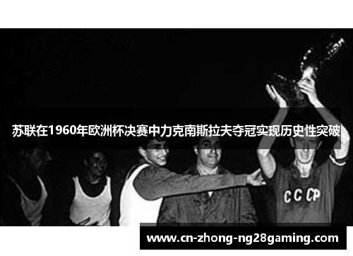 苏联在1960年欧洲杯决赛中力克南斯拉夫夺冠实现历史性突破